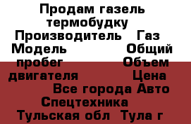 Продам газель термобудку › Производитель ­ Газ › Модель ­ 33 022 › Общий пробег ­ 78 000 › Объем двигателя ­ 2 300 › Цена ­ 80 000 - Все города Авто » Спецтехника   . Тульская обл.,Тула г.